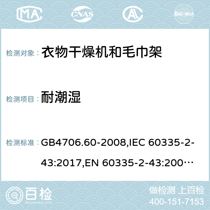 耐潮湿 衣物干燥机和毛巾架 GB4706.60-2008,IEC 60335-2-43:2017,
EN 60335-2-43:2003+A1:2006+A2:2008;
AS/NZS 60335.2.43:2018 15