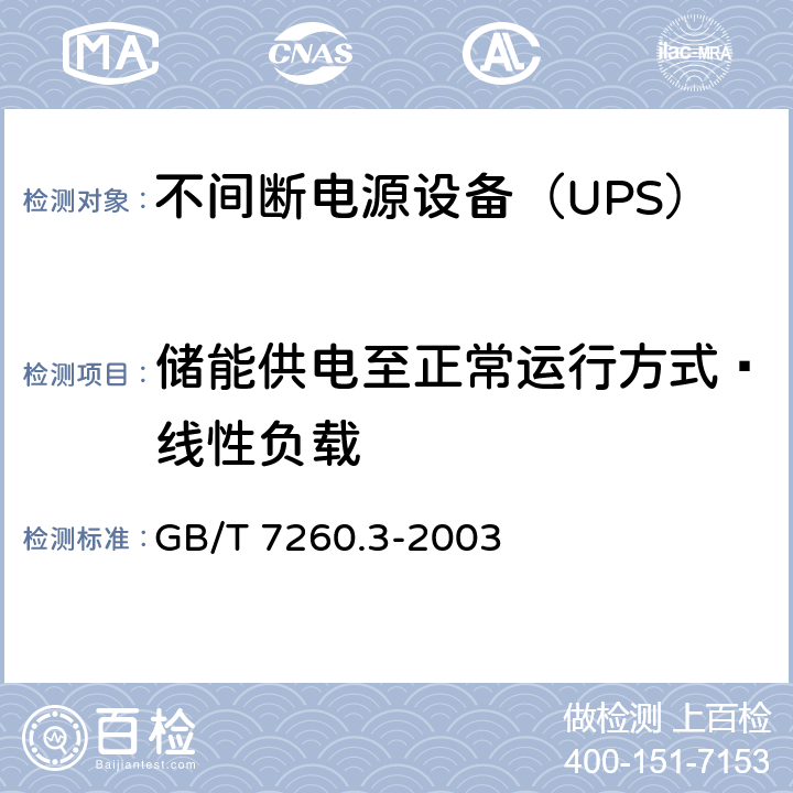 储能供电至正常运行方式—线性负载 不间断电源设备（UPS）第3部分：确定性能的方法和试验要求 GB/T 7260.3-2003 6.3.6.3