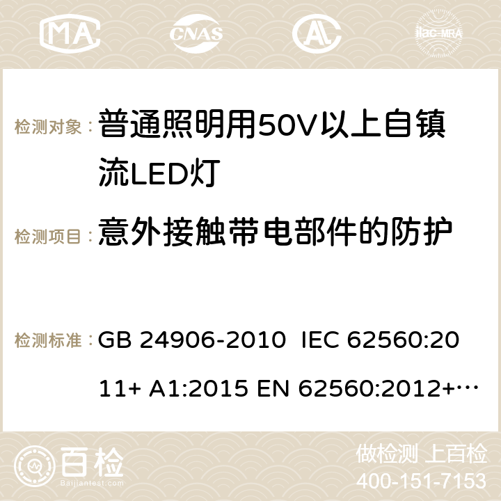 意外接触带电部件的防护 普通照明用50V以上自镇流LED灯 安全要求 GB 24906-2010 IEC 62560:2011+ A1:2015 EN 62560:2012+ A1:2015+A11:2019 AS/NZS 62560:2017 7