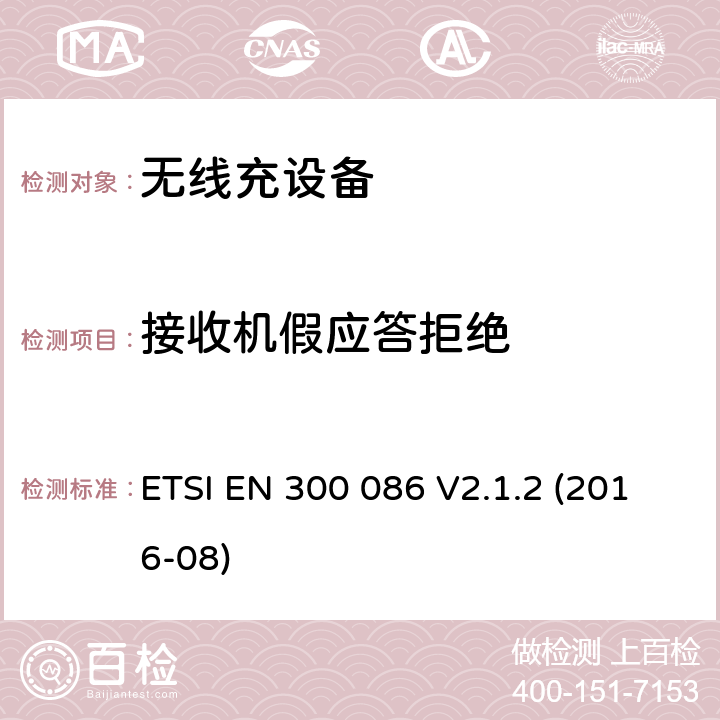 接收机假应答拒绝 陆地移动服务; 带有内部或外部射频的无线电设备 主要用于模拟语音的连接器; 涵盖基本规定的统一标准 欧盟指示2014/53/EU第3.2条 ETSI EN 300 086 V2.1.2 (2016-08) 8.5