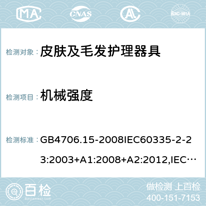 机械强度 家用和类似用途电器的安全 皮肤及毛发护理器具的特殊要求 GB4706.15-2008
IEC60335-2-23:2003+A1:2008+A2:2012,IEC 60335-2-23:2016,EN60335-2-23:2003+A1:2008+A11:2010+A2:2015 21