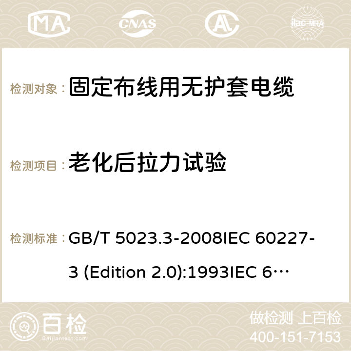 老化后拉力试验 额定电压450/750V及以下聚氯乙烯绝缘电缆 第3部分：固定布线用无护套电缆 GB/T 5023.3-2008
IEC 60227-3 (Edition 2.0):1993
IEC 60227-3:1993+A1:1997 CSV 表1中3.2