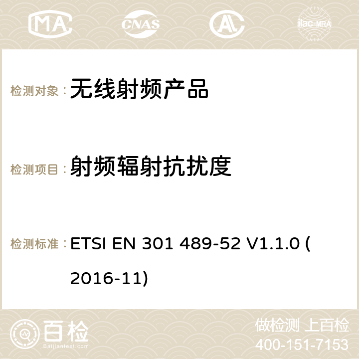 射频辐射抗扰度 无线电设备和服务的电磁兼容标准； 第52部分：蜂窝通信的移动和便携式（终端设备）无线电和辅助设备的特定要求；涵盖2014/53/EU指令3.1(b)条款基本要求的协调标准 ETSI EN 301 489-52 V1.1.0 (2016-11) 7.1.2, 7.2.2