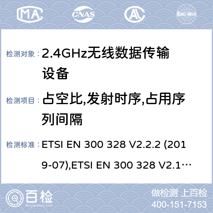 占空比,发射时序,占用序列间隔 《电磁兼容性和无线电频谱事宜（ERM）的宽带传输系统，数据传输在2,4 GHz ISM频带设备运行和使用宽带调制技术基本要求》 ETSI EN 300 328 V2.2.2 (2019-07),ETSI EN 300 328 V2.1.1 (2016-11) 5.4.4