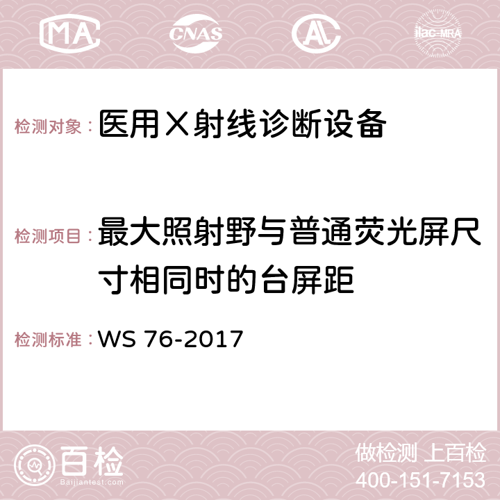 最大照射野与普通荧光屏尺寸相同时的台屏距 《医用常规X射线诊断设备质量控制检测规范》 WS 76-2017 7.9