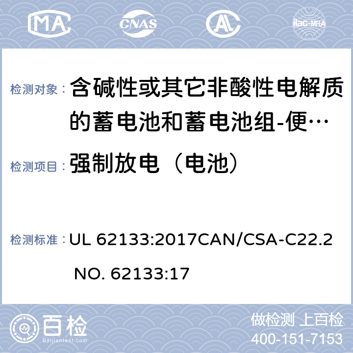 强制放电（电池） 含碱性或其它非酸性电解质的蓄电池和蓄电池组-便携式密封蓄电池和蓄电池组 UL 62133:2017
CAN/CSA-C22.2 NO. 62133:17 8.3.7