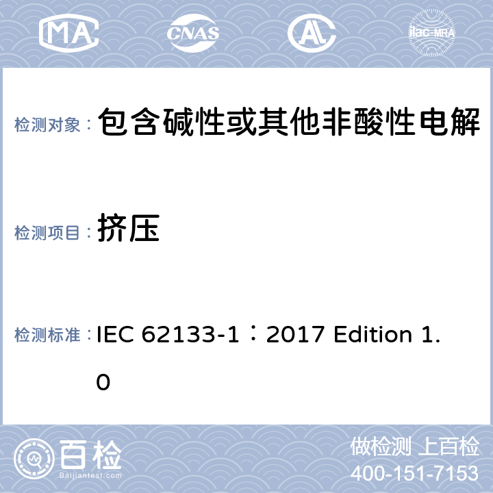 挤压 用于便携式应用的含有碱性或其他非酸性的便携式密封二次电池和电池组 –安全要求 第1部分 镍系统 IEC 62133-1：2017 Edition 1.0 7.3.6