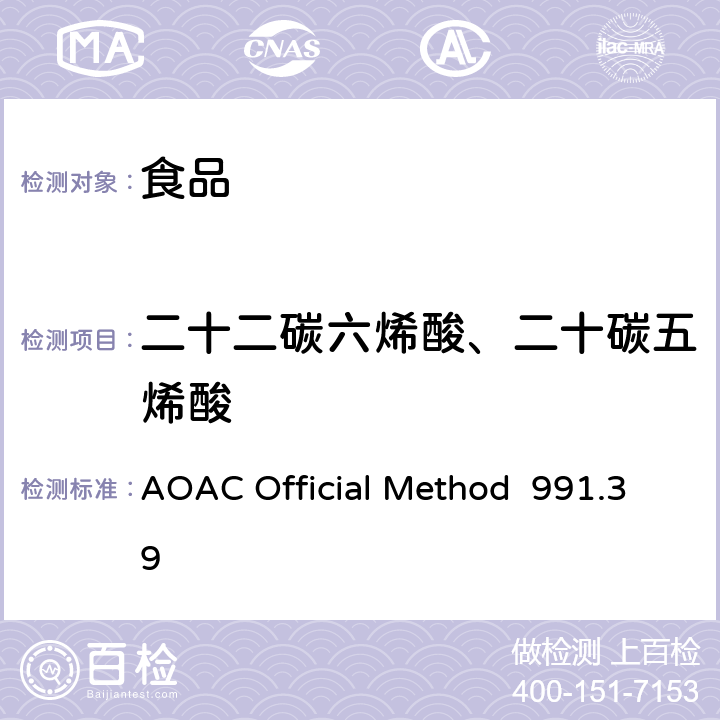 二十二碳六烯酸、二十碳五烯酸 AOAC Official Method  991.39 鱼油中脂肪酸、脂肪酸甲酯及脂肪酸乙酯的测定 气相色谱法 AOAC Official Method 991.39