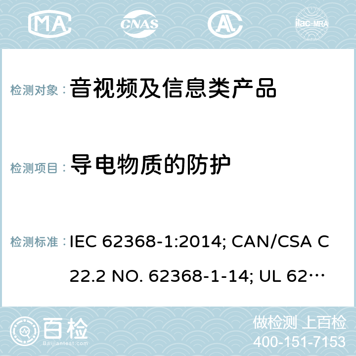导电物质的防护 音视频、信息和通讯技术设备 第1部分：安全要求 IEC 62368-1:2014; CAN/CSA C22.2 NO. 62368-1-14; UL 62368-1 Ed. 2 6.4/附录P