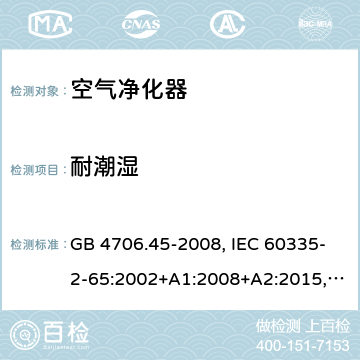 耐潮濕 家用和類似用途電器的安全 空氣凈化器的特殊要求 GB 4706.45-2008, IEC 60335-2-65:2002+A1:2008+A2:2015, BS/EN 60335-2-65：2003+A1：2008+A11:2012+A2:2014, AS/NZS 60335.2.65:2015, JIS C 9335-2-65:2021 15