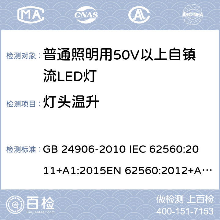 灯头温升 普通照明用50V以上自镇流LED灯 安全要求 GB 24906-2010 
IEC 62560:2011+A1:2015
EN 62560:2012+A1:2015 10