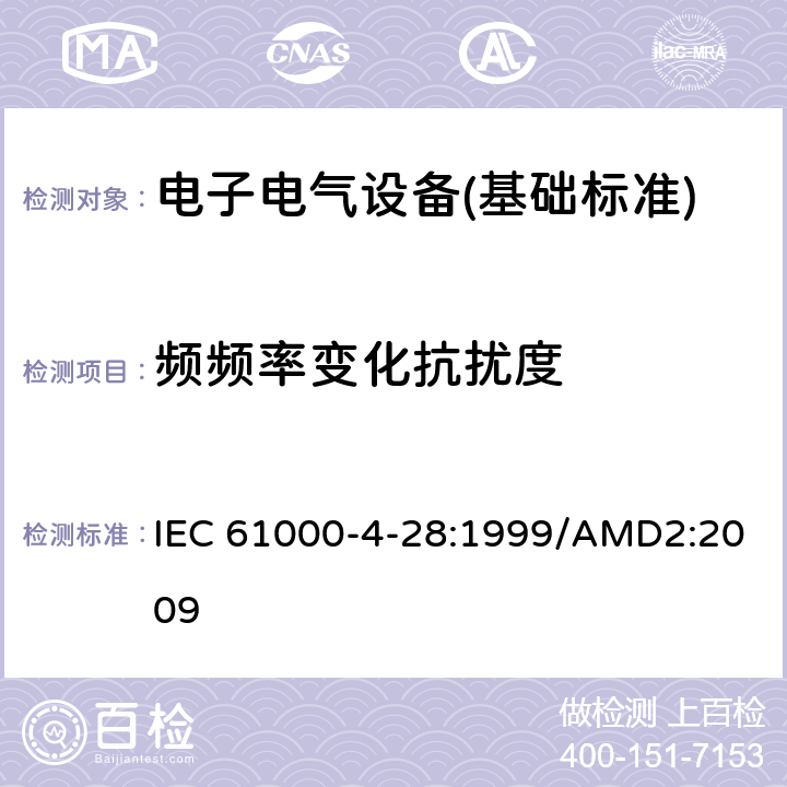 频频率变化抗扰度 IEC 61000-4-28 电磁兼容 实验和测量技术工 :1999/AMD2:2009 全部条款