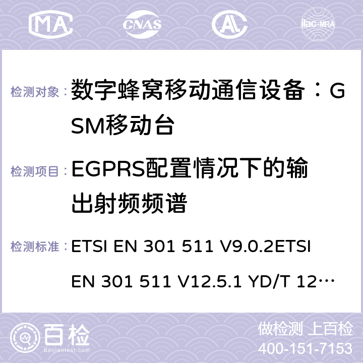 EGPRS配置情况下的输出射频频谱 全球移动通信系统(GSM)；移动台(MS)设备；涵盖第2014/53/EU号指令第3.2条基本要求的统一标准 ETSI EN 301 511 V9.0.2ETSI EN 301 511 V12.5.1 YD/T 1214-2006 YD/T 1215-2006 GB/T 22450.1-2008 4.2.11