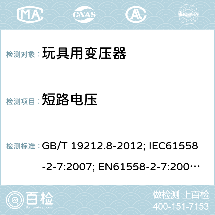 短路电压 电力变压器、电源、电抗器和类似产品的安全第8部分：玩具用变压器和电源的特殊要求和试验 GB/T 19212.8-2012; IEC61558-2-7:2007; EN61558-2-7:2007; AS/NZS61558.2.7-2008 13