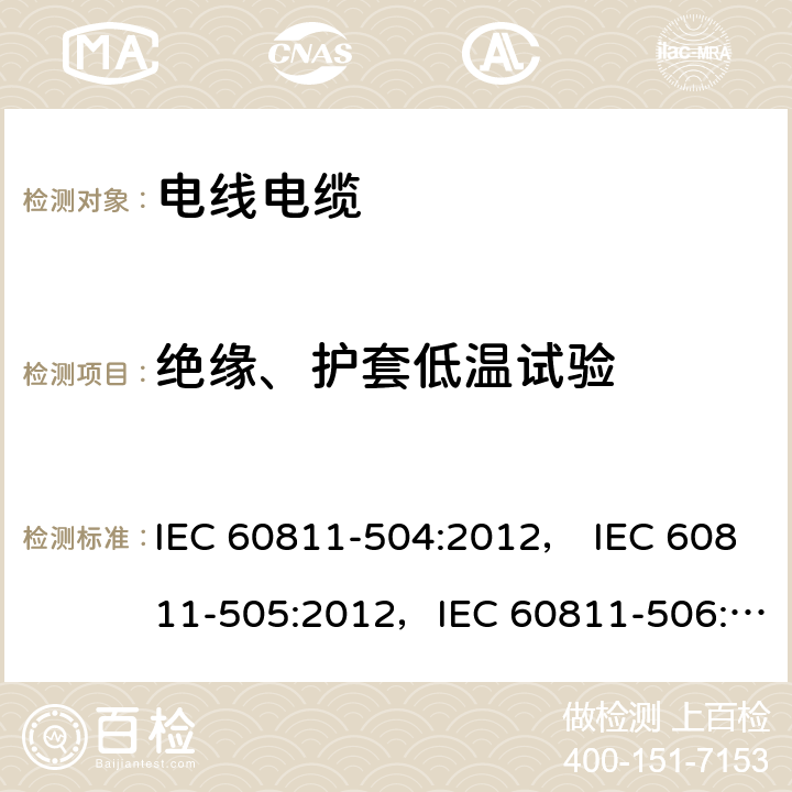 绝缘、护套低温试验 电缆和光缆-非金属材料的测试方法- 第504部分：机械性能试验--绝缘材料和护套的低温弯曲试验 ， 第505部分：机械性能试验--绝缘材料和护套的低温拉伸试验， 第506部分：机械性能试验--绝缘材料和护套的低温冲击试验 IEC 60811-504:2012， IEC 60811-505:2012，IEC 60811-506:2012