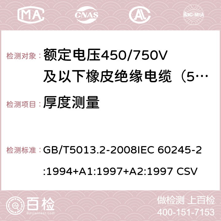 厚度测量 额定电压450/750V及以下橡皮绝缘电缆 第2部分:试验方法 GB/T5013.2-2008
IEC 60245-2:1994+A1:1997+A2:1997 CSV 1.9和1.10