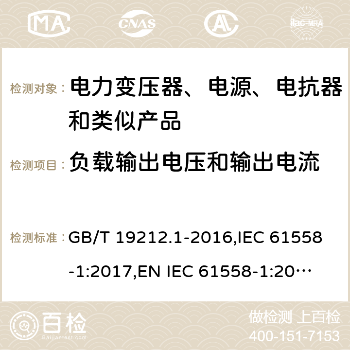 負(fù)載輸出電壓和輸出電流 電力變壓器、電源、電抗器和類似產(chǎn)品的安全 第1部分：通用要求和試驗 GB/T 19212.1-2016,IEC 61558-1:2017,
EN IEC 61558-1:2019,
AS/NZS 61558.1:2018. 11