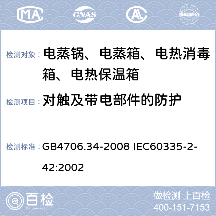 对触及带电部件的防护 家用和类似用途电器的安全 商用电强制对流烤炉、蒸汽炊具和蒸汽对流炉的特殊要求 GB4706.34-2008
 IEC60335-2-42:2002 8