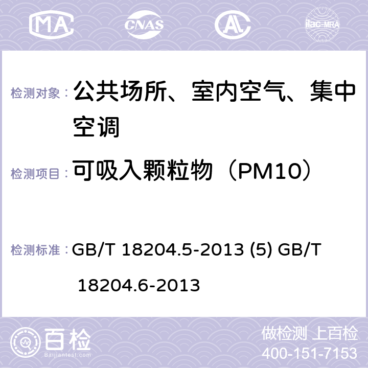 可吸入颗粒物（PM10） 公共场所卫生检验方法 第5部分：集中空调通风系统 公共场所卫生检验方法 第6部分：卫生监测技术规范 GB/T 18204.5-2013 (5)
 GB/T 18204.6-2013