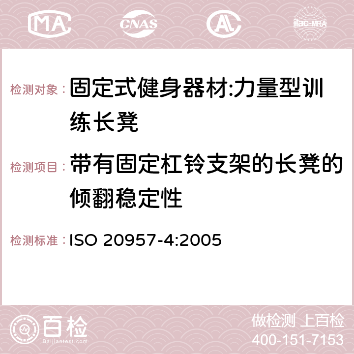 带有固定杠铃支架的长凳的倾翻稳定性 固定式健身器材 第4部分：力量型训练长凳 附加的特殊安全要求和试验方法 ISO 20957-4:2005 5.2.2/6.3