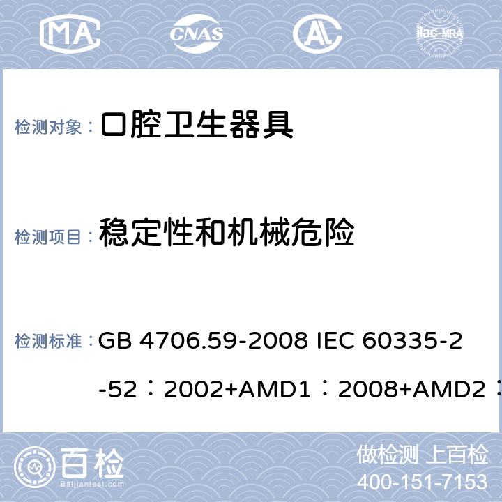 穩定性和機械危險 家用和類似用途電器的安全口腔衛生器具的特殊要求 GB 4706.59-2008 IEC 60335-2-52：2002+AMD1：2008+AMD2：2017 EN 60335-2-52:2003+A12:2019 BS EN 60335-2-52:2003+A12:2019 AS/NZS 60335.2.52：2018 20