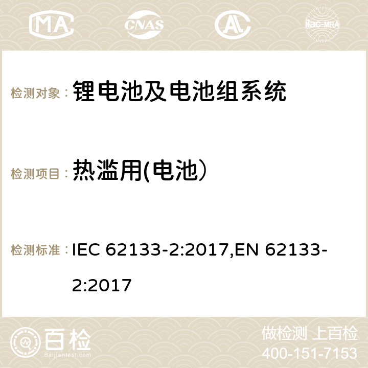 热滥用(电池） 含碱性或其他非酸性电解液的单体蓄电池和电池组-便携式密封单体蓄电池及电池组安全要求-第2部分 锂系 IEC 62133-2:2017,
EN 62133-2:2017 7.3.4