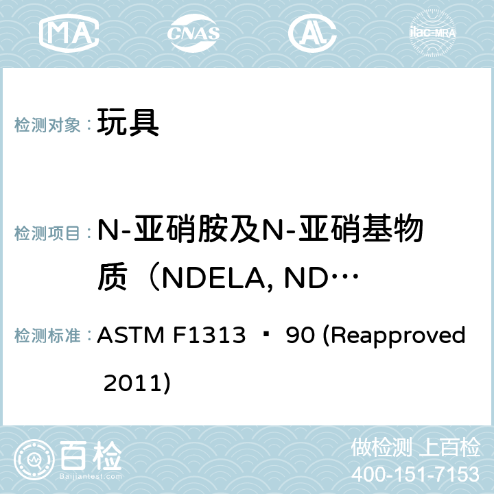 N-亚硝胺及N-亚硝基物质（NDELA, NDMA, NDEA, NDPA, NDiPA, NDBA, NDiBA, NDiNA, NMOR, NPIP, NDBzA, NMPhA, NEPhA,NPYR, NDBA, ） ASTM F1313-1990(2011) 橡胶奶嘴中挥发性N-亚硝胺含量的规格