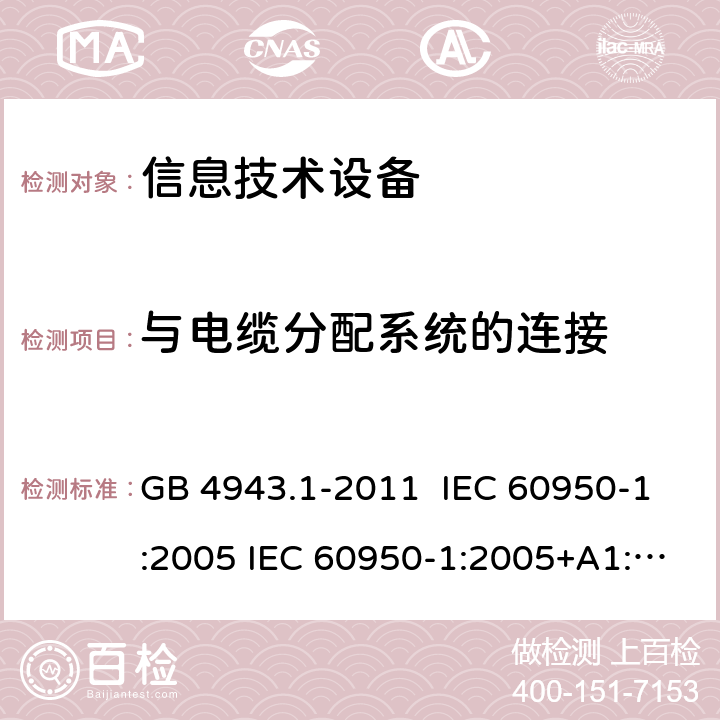 与电缆分配系统的连接 信息技术设备安全 第1部分：通用要求 GB 4943.1-2011 IEC 60950-1:2005 IEC 60950-1:2005+A1:2009+A2:2013 EN 60950-1:2006+A11:2009+A1:2010+A12:2011+A2:2013 7