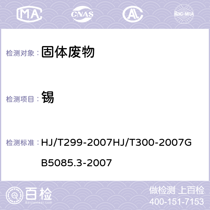 錫 固體廢物 浸出毒性浸出方法 硫酸硝酸法 固體廢物 浸出毒性浸出方法 醋酸緩沖溶液法危險廢物鑒別標準－浸出毒性鑒別 固體廢物 金屬元素的測定 火焰原子吸收光譜法 HJ/T299-2007
HJ/T300-2007
GB5085.3-2007 附錄D