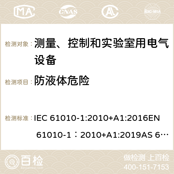 防液体危险 测量、控制和实验室用电气设备的安全要求 - 第1部分：通用要求 IEC 61010-1:2010+A1:2016
EN 61010-1：2010+A1:2019
AS 61010.1：2003
GB 4793.1-2007 11