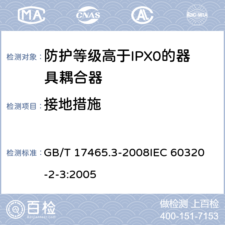 接地措施 家用和类似用途器具耦合器第2部分:防护等级高于IPX0的器具耦合器 GB/T 17465.3-2008
IEC 60320-2-3:2005 11