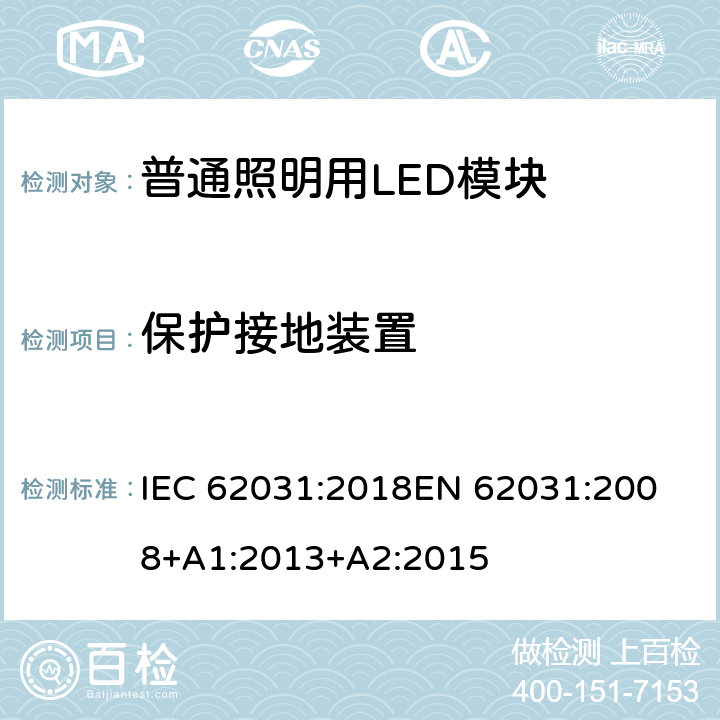 保护接地装置 《普通照明用LED模块的安全要求》 IEC 62031:2018
EN 62031:2008+A1:2013+A2:2015 8