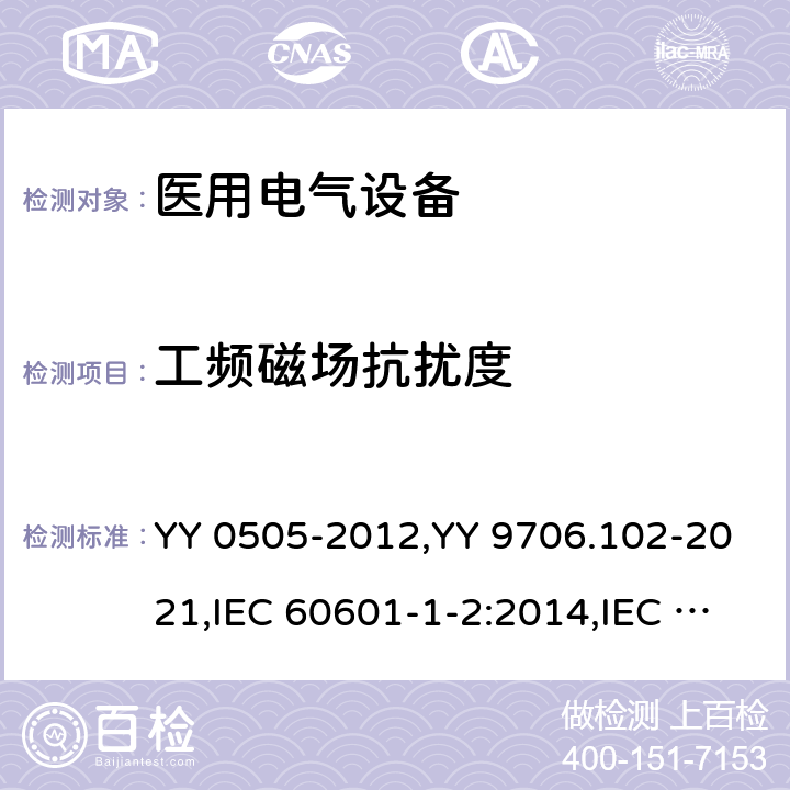 工频磁场抗扰度 医用电气设备 第1-2部分： 安全通用要求 并列标准： 电磁兼容 要求和试验 YY 0505-2012,YY 9706.102-2021,IEC 60601-1-2:2014,IEC 60601-1-2:2014+A1:2020, ANSI AAMI IEC 60601-1-2:2014,EN 60601-1-2:2015,EN 60601-1-2:2015/A1:2021, BS EN 60601-1-2:2015,BS EN 60601-1-2:2015+A1:2021