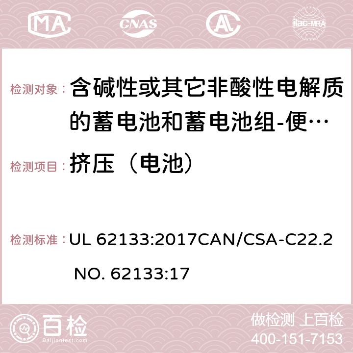 挤压（电池） 含碱性或其它非酸性电解质的蓄电池和蓄电池组-便携式密封蓄电池和蓄电池组 UL 62133:2017
CAN/CSA-C22.2 NO. 62133:17 8.3.5