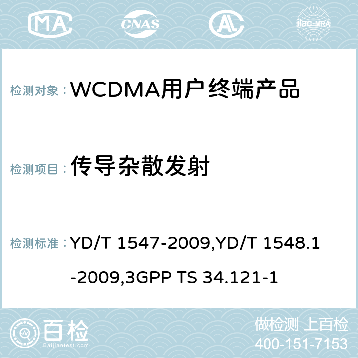 传导杂散发射 《2GHz WCDMA 数字蜂窝移动通信网终端设备技术要求（第三阶段）》,《2GHz WCDMA 数字蜂窝移动通信网终端设备检测方法（第三阶段）第一部分：基本功能、业务和性能测试》,《3GPP技术规范组无线电接入网用户设备一致性规范,无线电传输和接收（FDD）,第1部分：一致性规范》 YD/T 1547-2009,
YD/T 1548.1-2009,
3GPP TS 34.121-1 8.3.6.3,7.2.19,5.11