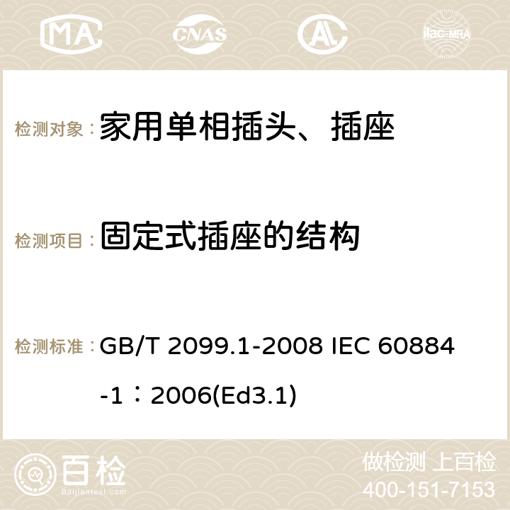 固定式插座的结构 家用和类似用途插头插座第1部分:通用要求 GB/T 2099.1-2008 
IEC 60884-1：2006(Ed3.1) 13