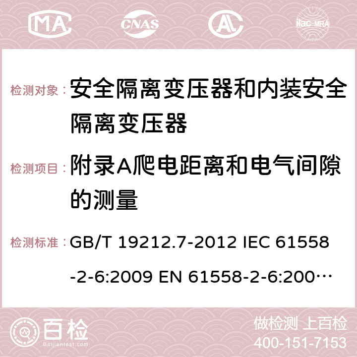 附录A爬电距离和电气间隙的测量 电源电压为1100V及以下的变压器、电抗器、电源装置和类似产品的安全 第7部分：安全隔离变压器和内装安全隔离变压器的电源装置的特殊要求和试验 GB/T 19212.7-2012 IEC 61558-2-6:2009 EN 61558-2-6:2009 BS EN 61558-2-6:2009 AS/NZS 61558.2.6:2009+A1:2012 附录A