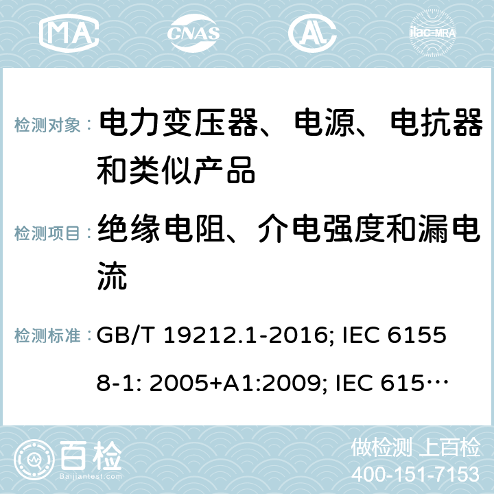 绝缘电阻、介电强度和漏电流 电力变压器、电源、电抗器和类似产品 GB/T 19212.1-2016; IEC 61558-1: 2005+A1:2009; IEC 61558-1: 2017; EN 61558-1: 2005+A1: 2009; AS/NZS 61558.1: 2008+A1:2009+A2:2015; AS/NZS 61558.1: 2018+1:2020; BS EN 61558-1: 2005+A1:2009 18