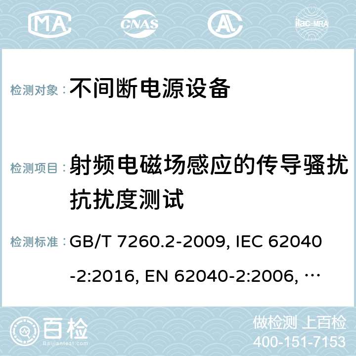 射频电磁场感应的传导骚扰抗扰度测试 不间断电源设备(UPS) 第2部分：电磁兼容性(EMC)要求 GB/T 7260.2-2009, IEC 62040-2:2016, EN 62040-2:2006, AS/NZS 62040.2:2008 7