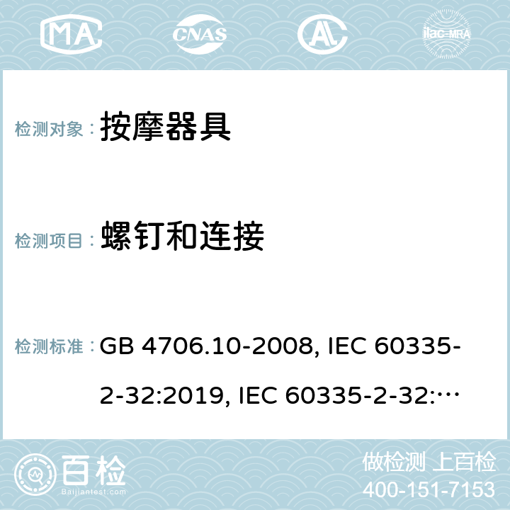 螺钉和连接 
家用和类似用途电器的安全 按摩器具的特殊要求 GB 4706.10-2008, IEC 60335-2-32:2019, IEC 60335-2-32:2002+AMD2:2013, BS/EN 60335-2-32：2003+A2:2015, BS/EN 60335-2-32:2021，AS/NZS 60335.2.32:2014, AS/NZS 60335.2.32：2020, JIS C 9335-2-32:2018, UL 60335-2-32:Ed1 28.1