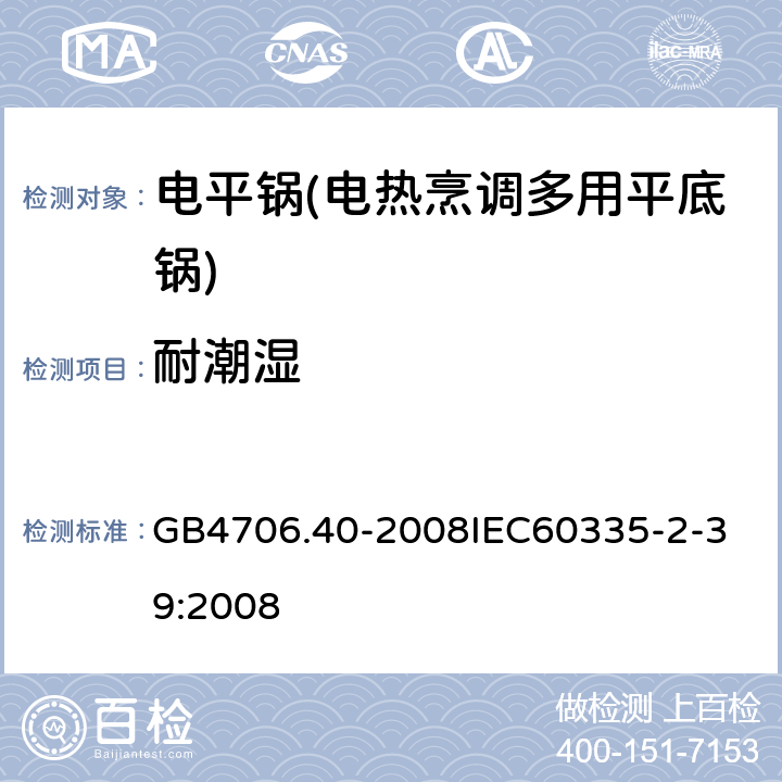 耐潮湿 家用和类似用途电器的安全 商用多用途电平锅的特殊要求 GB4706.40-2008
IEC60335-2-39:2008 15