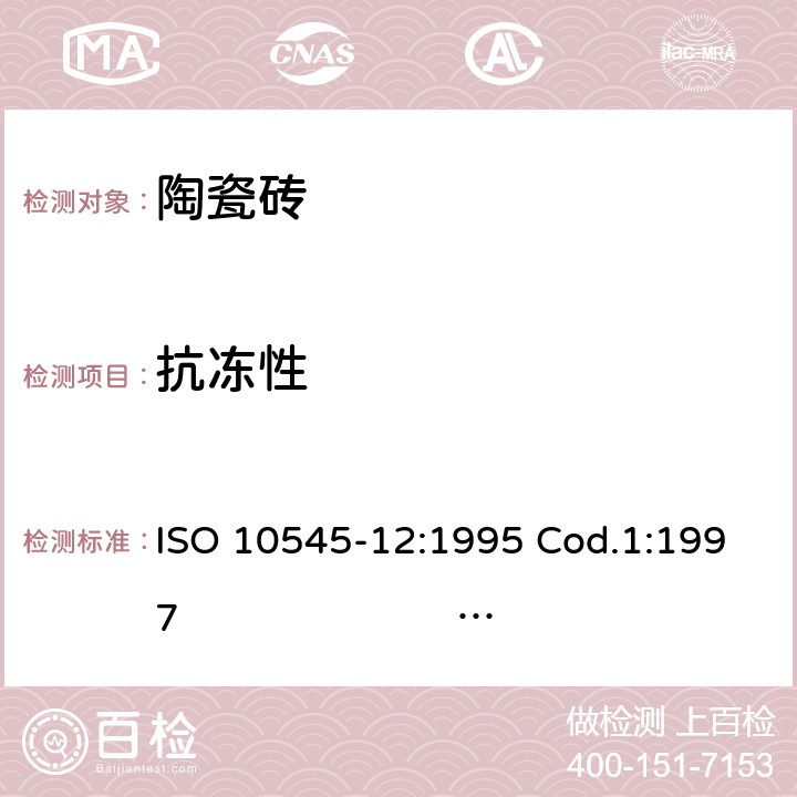 抗冻性 ISO 10545-12:1995 Cod.1:1997                             EN ISO 10545-12:1997 陶瓷砖 第12部分：有釉砖的测量 ISO 10545-12:1995 Cod.1:1997 EN ISO 10545-12:1997