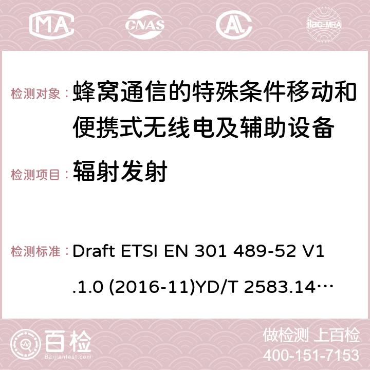 辐射发射 无线电设备和服务的电磁兼容性（EMC）标准； 第52部分：蜂窝通信的特殊条件移动和便携式无线电及辅助设备； 涵盖2014/53 / EU指令第3.1（b）条基本要求的统一标准 Draft ETSI EN 301 489-52 V1.1.0 (2016-11)YD/T 2583.14-2013 7.2&7.3