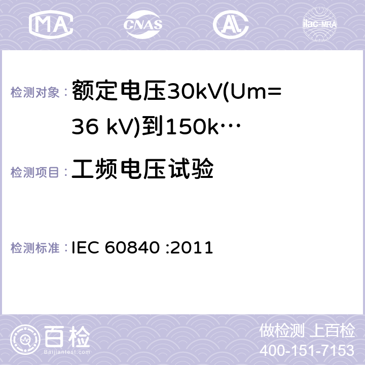 工频电压试验 额定电压30kV(Um=36 kV)到150kV(Um=170 kV)挤包绝缘电力电缆及其附件 试验方法和要求 IEC 60840 :2011 12.4.7,9.3,16.3,12.3.2.3g),14.4d),11.2b)