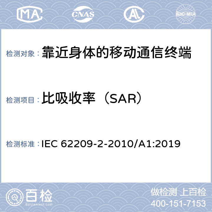 比吸收率（SAR） 手持和身体佩戴使用的无线通信设备对人体的电磁照射人体模型、仪器和规程第二部分:靠近身体使用的手持式无线通信设备的SAR评估规程（30MHz~6GHz） IEC 62209-2-2010/A1:2019 6