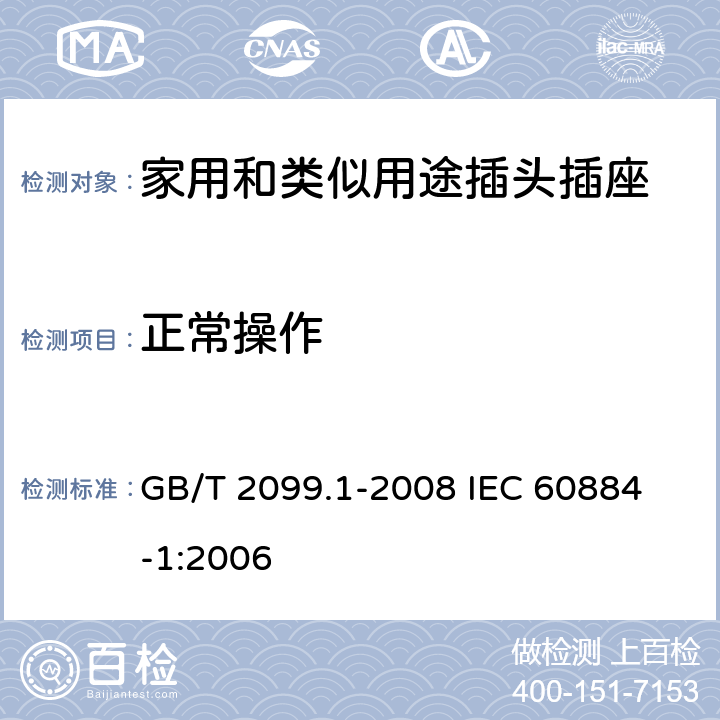 正常操作 家用和类似用途插头插座 第1部分:通用要求 GB/T 2099.1-2008 
IEC 60884-1:2006 21