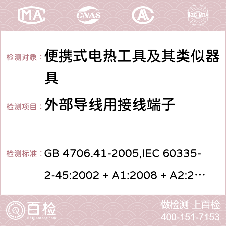 外部导线用接线端子 家用和类似用途电器的安全 便携式电热工具及其类似器具的特殊要求 GB 4706.41-2005,
IEC 60335-2-45:2002 + A1:2008 + A2:2011,
EN 60335-2-45:2002 + A1:2008 + A2:2012,
AS/NZS 60335.2.45:2012,
BS EN 60335-2-45:2002 + A1:2008 + A2:2012 26