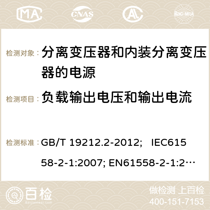 负载输出电压和输出电流 电力变压器、电源、电抗器和类似产品的安全 第2部分：一般用途分离变压器和内装分离变压器的电源的特殊要求和试验 GB/T 19212.2-2012; IEC61558-2-1:2007; EN61558-2-1:2007 11