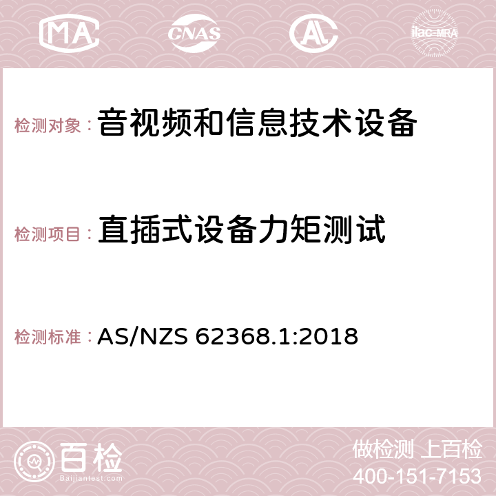 直插式设备力矩测试 音频、视频、信息技术和通信技术设备 第1 部分：安全要求 AS/NZS 62368.1:2018 4.7