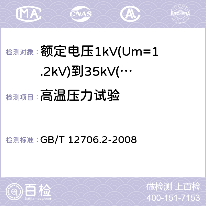 高温压力试验 额定电压1kV(Um=1.2kV)到35kV(Um=40.5kV)挤包绝缘电力电缆及附件 第2部分：额定电压6kV(Um=7.2kV)到30kV(Um=36kV)电缆 GB/T 12706.2-2008 19.7